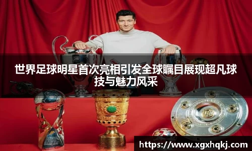 世界足球明星首次亮相引发全球瞩目展现超凡球技与魅力风采